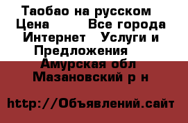 Таобао на русском › Цена ­ 10 - Все города Интернет » Услуги и Предложения   . Амурская обл.,Мазановский р-н